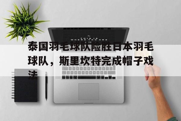 LOL英雄联盟直播-包含泰国羽毛球队险胜日本羽毛球队，斯里坎特完成帽子戏法的词条